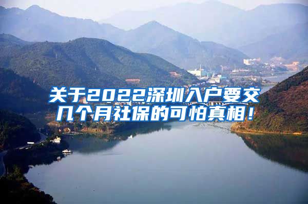 关于2022深圳入户要交几个月社保的可怕真相！