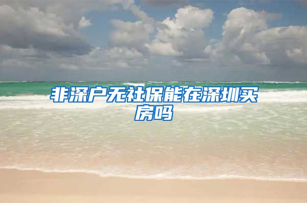 非深户无社保能在深圳买房吗