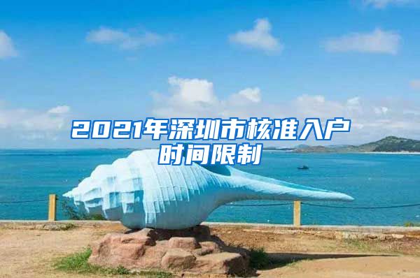 2021年深圳市核准入户时间限制