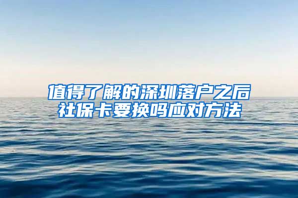 值得了解的深圳落户之后社保卡要换吗应对方法