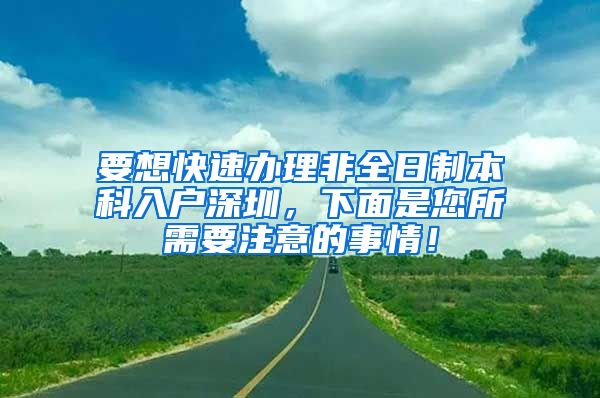 要想快速办理非全日制本科入户深圳，下面是您所需要注意的事情！