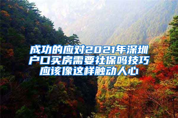 成功的应对2021年深圳户口买房需要社保吗技巧应该像这样触动人心