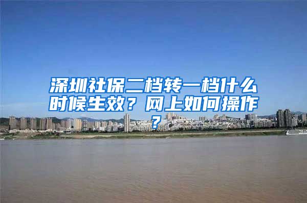 深圳社保二档转一档什么时候生效？网上如何操作？