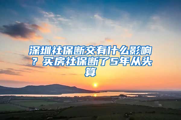 深圳社保断交有什么影响？买房社保断了5年从头算