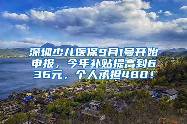 深圳少儿医保9月1号开始申报，今年补贴提高到636元，个人承担480！