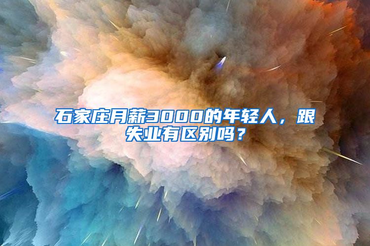 石家庄月薪3000的年轻人，跟失业有区别吗？