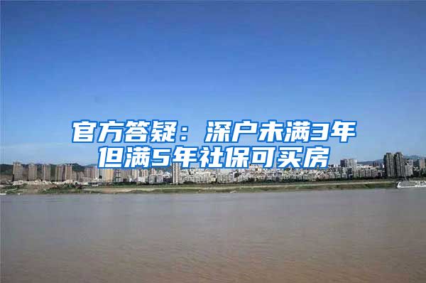 官方答疑：深户未满3年但满5年社保可买房