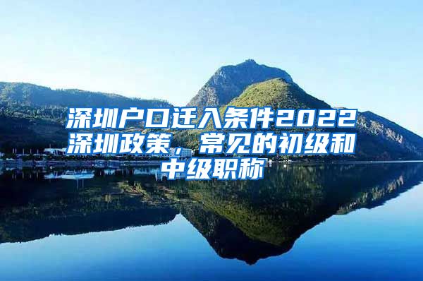 深圳户口迁入条件2022深圳政策，常见的初级和中级职称