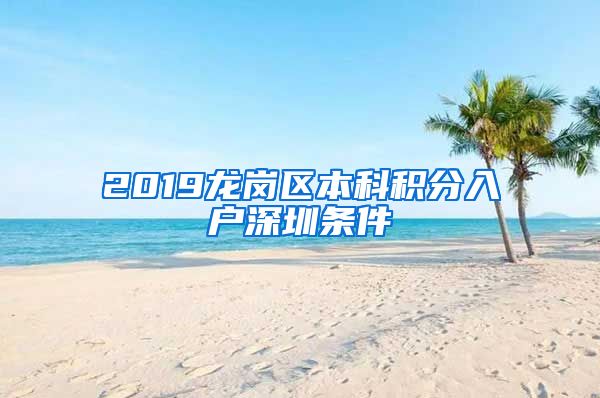 2019龙岗区本科积分入户深圳条件