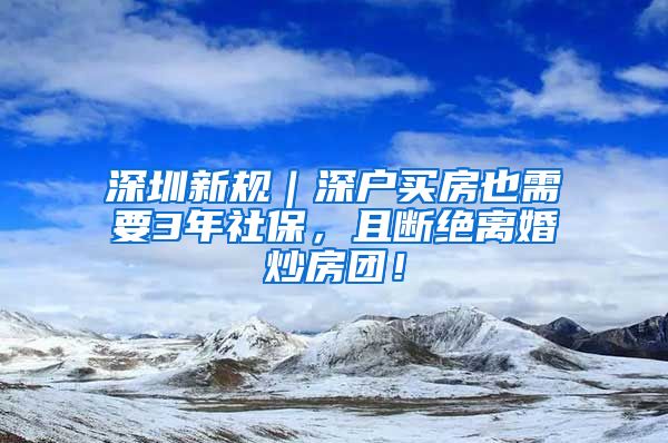 深圳新规｜深户买房也需要3年社保，且断绝离婚炒房团！