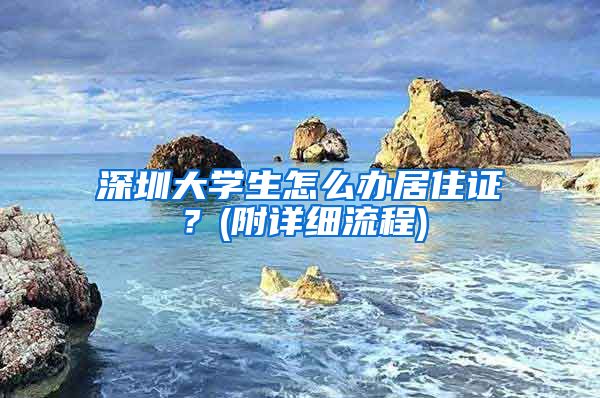 深圳大学生怎么办居住证？(附详细流程)