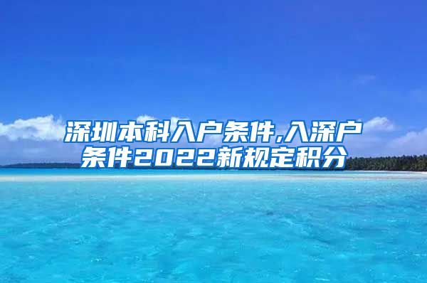 深圳本科入户条件,入深户条件2022新规定积分