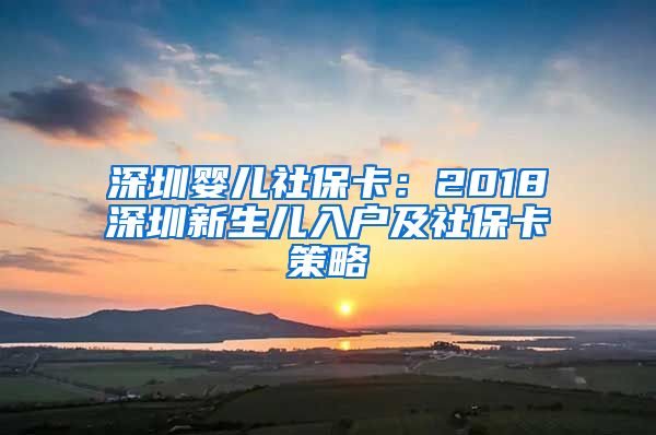 深圳婴儿社保卡：2018深圳新生儿入户及社保卡策略