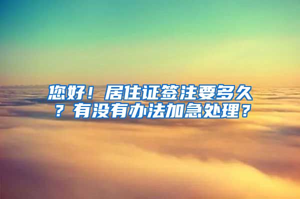 您好！居住证签注要多久？有没有办法加急处理？