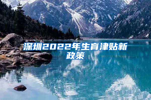 深圳2022年生育津贴新政策