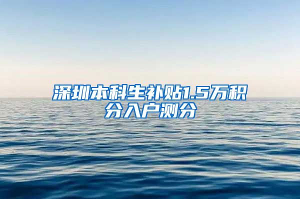 深圳本科生补贴1.5万积分入户测分