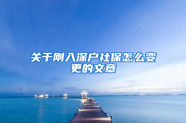 关于刚入深户社保怎么变更的文章