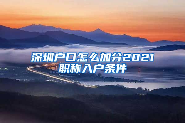 深圳户口怎么加分2021职称入户条件