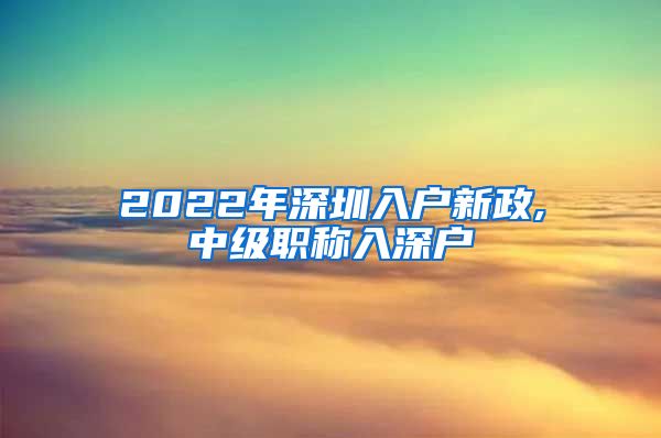 2022年深圳入户新政,中级职称入深户