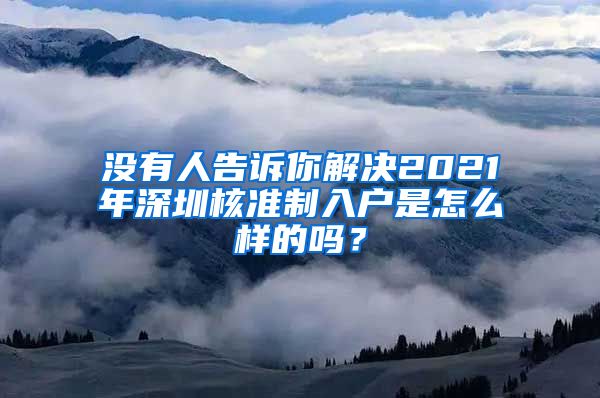 没有人告诉你解决2021年深圳核准制入户是怎么样的吗？