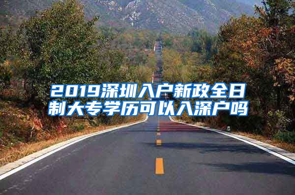 2019深圳入户新政全日制大专学历可以入深户吗