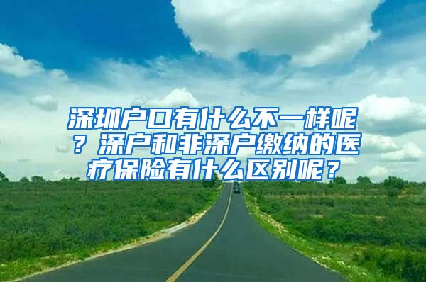 深圳户口有什么不一样呢？深户和非深户缴纳的医疗保险有什么区别呢？