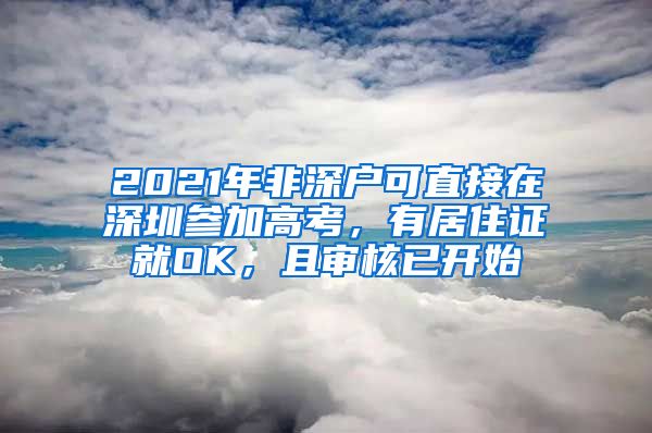 2021年非深户可直接在深圳参加高考，有居住证就OK，且审核已开始