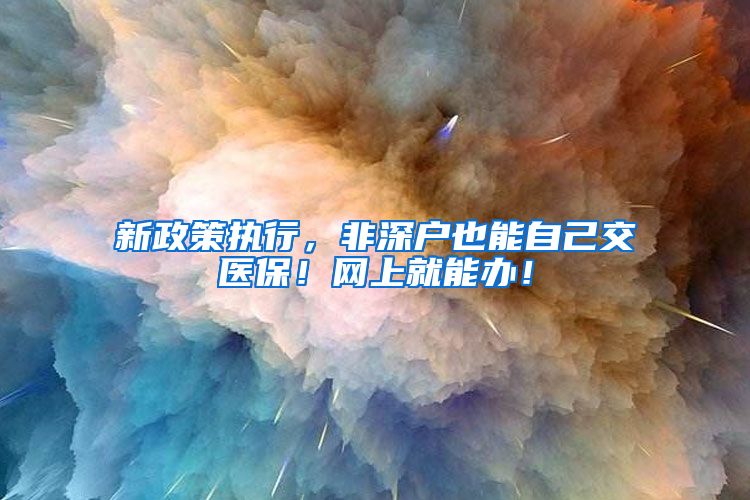 新政策执行，非深户也能自己交医保！网上就能办！