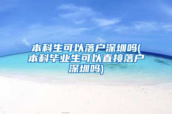 本科生可以落户深圳吗(本科毕业生可以直接落户深圳吗)