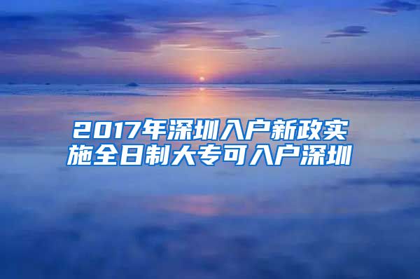 2017年深圳入户新政实施全日制大专可入户深圳