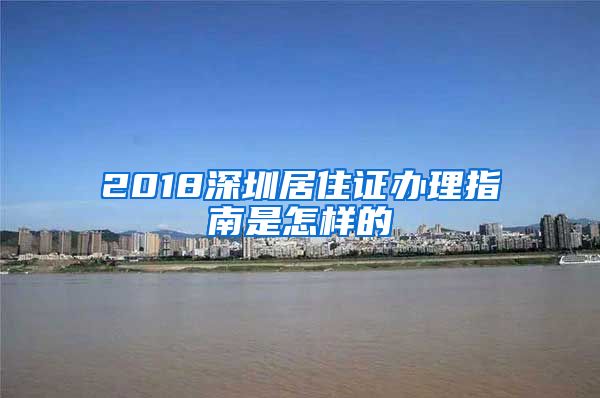 2018深圳居住证办理指南是怎样的