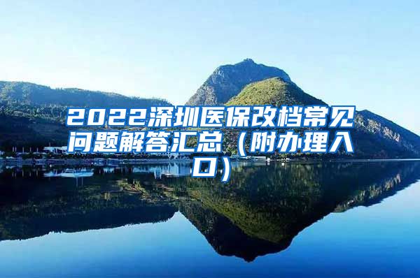 2022深圳医保改档常见问题解答汇总（附办理入口）