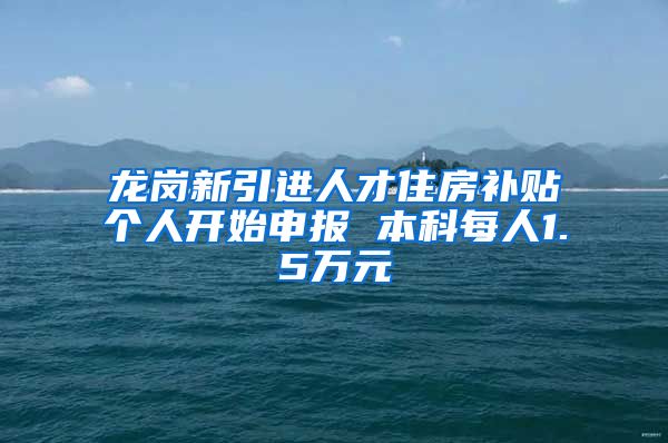 龙岗新引进人才住房补贴个人开始申报 本科每人1.5万元