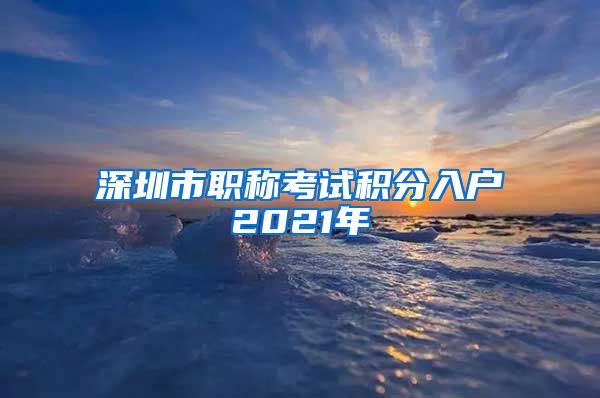 深圳市职称考试积分入户2021年