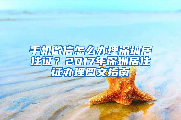 手机微信怎么办理深圳居住证？2017年深圳居住证办理图文指南