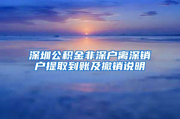 深圳公积金非深户离深销户提取到账及撤销说明