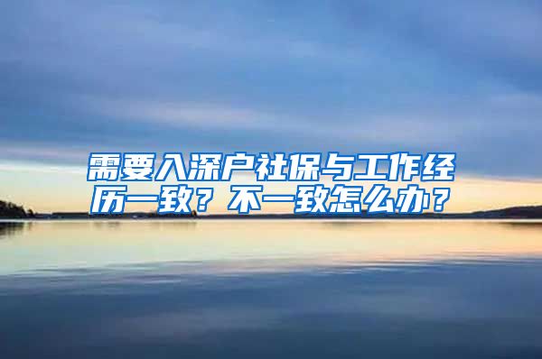 需要入深户社保与工作经历一致？不一致怎么办？