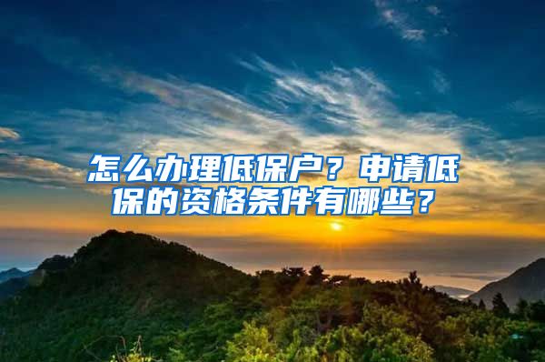 怎么办理低保户？申请低保的资格条件有哪些？