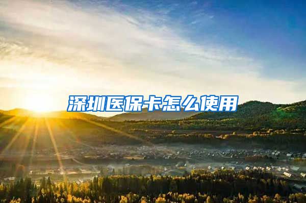 深圳医保卡怎么使用