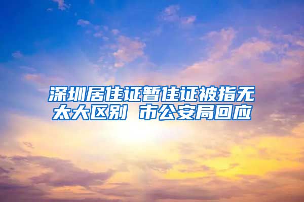 深圳居住证暂住证被指无太大区别 市公安局回应