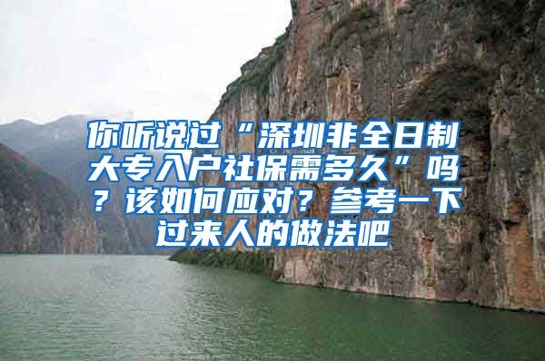 你听说过“深圳非全日制大专入户社保需多久”吗？该如何应对？参考一下过来人的做法吧