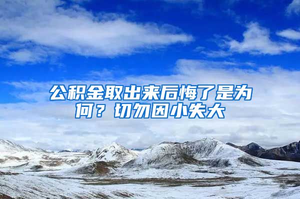 公积金取出来后悔了是为何？切勿因小失大