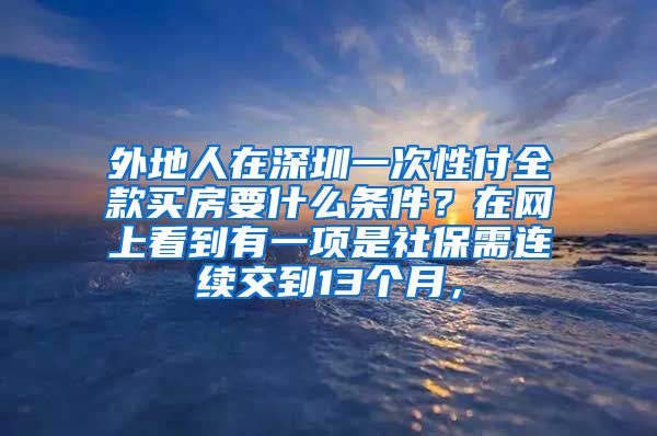 外地人在深圳一次性付全款买房要什么条件？在网上看到有一项是社保需连续交到13个月，