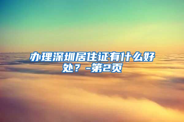 办理深圳居住证有什么好处？-第2页