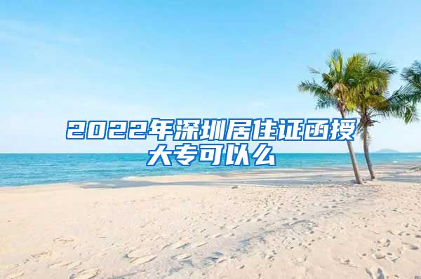 2022年深圳居住证函授大专可以么