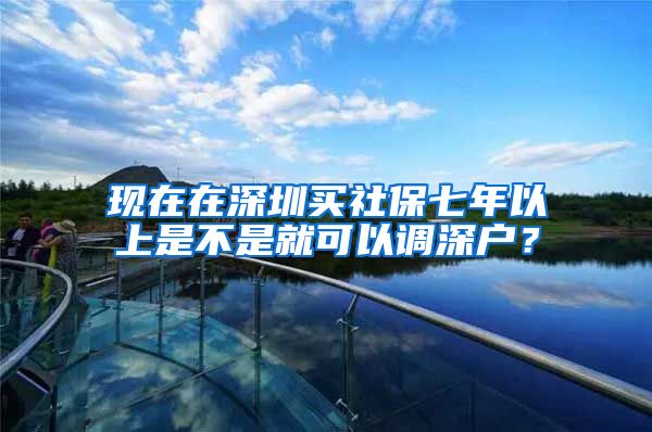 现在在深圳买社保七年以上是不是就可以调深户？