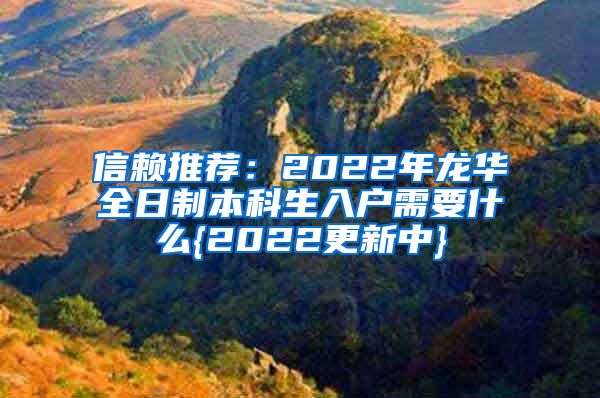 信赖推荐：2022年龙华全日制本科生入户需要什么{2022更新中}