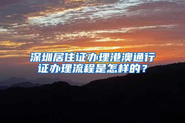 深圳居住证办理港澳通行证办理流程是怎样的？