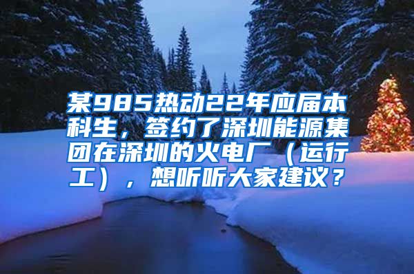 某985热动22年应届本科生，签约了深圳能源集团在深圳的火电厂（运行工），想听听大家建议？