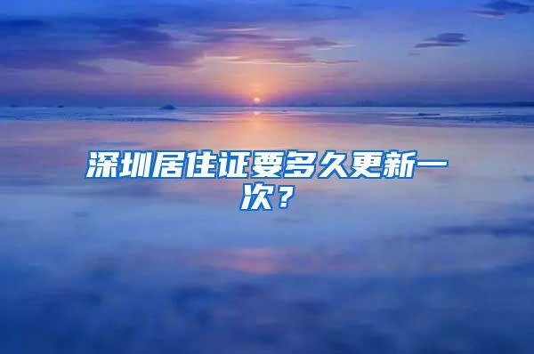 深圳居住证要多久更新一次？